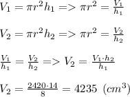 V_1=\pi r^2h_1 = \pi r^2= \frac{V_1}{h_1} \\\\V_2=\pi r^2h_2 = \pi r^2= \frac{V_2}{h_2}\\\\\frac{V_1}{h_1} = \frac{V_2}{h_2} = V_2=\frac{V_1\cdot h_2}{h_1} \\\\ V_2=\frac{2420\cdot 14}{8} = 4235 \:\: (cm^3)