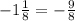 -1\frac{1}{8}=-\frac{9}{8}