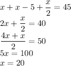 x+x-5+\dfrac{x}{2}=45\\2x+\dfrac{x}{2}=40\\\dfrac{4x+x}{2}=50\\5x=100\\x=20