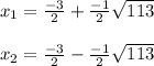 x_{1} =\frac{-3}{2} +\frac{-1}{2} \sqrt{113}\\\\x_{2} =\frac{-3}{2} -\frac{-1}{2} \sqrt{113}