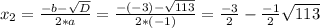 x_{2} =\frac{-b-\sqrt{D} }{2*a} =\frac{-(-3)-\sqrt{113} }{2*(-1)} =\frac{-3}{2} -\frac{-1}{2} \sqrt{113}