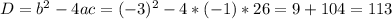 D=b^{2} -4ac= (-3)^{2} - 4*(-1)*26=9+104 = 113