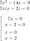 7x^2 - 14x = 0\\7x(x - 2) = 0\\\\\left[\begin{array}{cc}7x = 0\\x - 2 = 0\end{array}\right\\\\\left[\begin{array}{cc}x = 0\\x = 2\end{array}\right