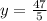 y=\frac{47}{5}