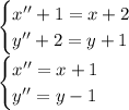 \begin{cases}x''+1=x+2\\y''+2=y+1\end{cases}\\\begin{cases}x''=x+1 \\ y''=y-1\end{cases}