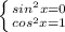 \left \{ {{sin^{2}x = 0} \atop {cos^{2}x = 1}} \right.