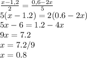 \frac{x-1,2}{2} = \frac{0,6-2x}{5} \\5(x-1.2) = 2(0.6-2x)\\5x-6 = 1.2-4x\\9x =7.2\\x=7.2/9 \\x = 0.8
