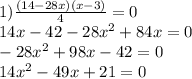 1) \frac{(14 - 28x)(x - 3)}{4} = 0 \\ 14x - 42 - 28x {}^{2} + 84x = 0 \\ - 28x {}^{2} + 98x - 42 = 0 \\ 14x {}^{2} - 49x + 21 = 0 \\