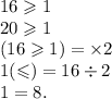 16 \geqslant 1 \\ 20 \geqslant 1 \\ (16 \geqslant 1) = \times 2 \\ 1 ( \leqslant ) = 16 \div 2 \\ 1 = 8.