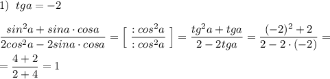 1)\; \; tga=-2\\\\\dfrac{sin^2a+sina\cdot cosa}{2cos^2a-2sina\cdot cosa}=\Big[\; \dfrac{:cos^2a}{:cos^2a}\; \Big]=\dfrac{tg^2a+tga}{2-2tga}=\dfrac{(-2)^2+2}{2-2\cdot (-2)}=\\\\=\dfrac{4+2}{2+4}=1