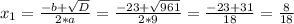 x_{1} =\frac{-b+\sqrt{D} }{2*a} =\frac{-23+\sqrt{961} }{2*9} =\frac{-23+31}{18} =\frac{8}{18}