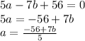 5a - 7b + 56 = 0\\ 5a = - 56 + 7b \\ a = \frac{ - 56 + 7b}{5}