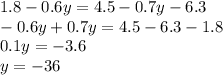 1.8 - 0.6y = 4.5 - 0.7y - 6.3\\-0.6y + 0.7y = 4.5 - 6.3 - 1.8\\0.1y = - 3.6\\y = - 36