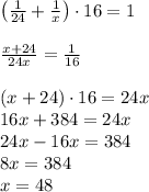 \left(\frac1{24}+\frac1x\right)\cdot16=1\\\\\frac{x+24}{24x}=\frac1{16}\\\\(x+24)\cdot16=24x\\16x+384=24x\\24x-16x=384\\8x=384\\x=48