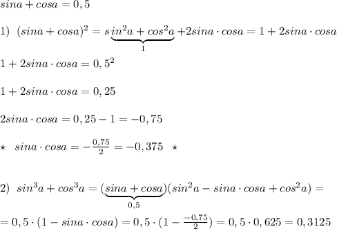 sina+cosa=0,5\\\\1)\; \; (sina+cosa)^2=s\underbrace {in^2a+cos^2a}_{1}+2sina\cdot cosa=1+2sina\cdot cosa\\\\1+2sina\cdot cosa=0,5^2\\\\1+2sina\cdot cosa=0,25\\\\2sina\cdot cosa=0,25-1=-0,75\\\\\star \; \; sina\cdot cosa=-\frac{0,75}{2}=-0,375\; \; \star \\\\\\2)\; \; sin^3a+cos^3a=(\underbrace {sina+cosa}_{0,5})(sin^2a-sina\cdot cosa+cos^2a)=\\\\=0,5\cdot (1-sina\cdot cosa)=0,5\cdot (1-\frac{-0,75}{2})=0,5\cdot 0,625=0,3125