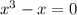 {x}^{3} - x = 0