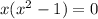 x( {x}^{2} - 1) = 0