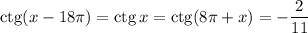 \mathrm{ctg}(x-18\pi )=\mathrm{ctg}\,x=\mathrm{ctg}(8\pi +x)=-\dfrac{2}{11}