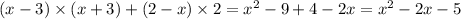 (x - 3) \times (x + 3) + (2 - x) \times2 = x {}^{2} - 9 + 4 - 2x = x {}^{2} - 2x - 5