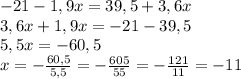 -21-1,9x=39,5+3,6x\\3,6x+1,9x=-21-39,5\\5,5x=-60,5\\x=-\frac{60,5}{5,5}=-\frac{605}{55}=-\frac{121}{11}=-11