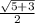 \frac{\sqrt{5+3} }{2}