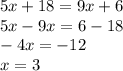 5x + 18 = 9x + 6 \\ 5x -9x = 6 - 18 \\ - 4x = - 12 \\ x = 3