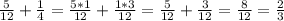 \frac{5}{12} +\frac{1}{4} =\frac{5*1}{12} +\frac{1*3}{12} =\frac{5}{12}+\frac{3}{12} =\frac{8}{12} =\frac{2}{3}