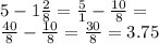 5 - 1 \frac{2}{8} = \frac{5}{1} - \frac{10}{8} = \\ \frac{40}{8} - \frac{10}{8} = \frac{30}{8} = 3.75