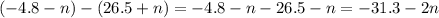 ( - 4.8 - n) - (26 .5 + n) = - 4.8 - n - 26.5 - n = - 31.3 - 2n