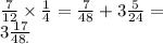 \frac{7}{12} \times \frac{1}{4} = \frac{7}{48} + 3 \frac{5}{24} = \\ 3 \frac{17}{48.}