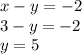 x - y = - 2 \\ 3 - y = - 2 \\ y = 5