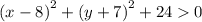 {(x - 8)}^{2} + {(y + 7)}^{2} + 24 0