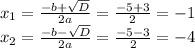 x_{1} = \frac{-b+\sqrt{D} }{2a}=\frac{-5+3}{2} =- 1\\x_{2} = \frac{-b-\sqrt{D} }{2a}=\frac{-5-3}{2} = -4