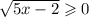 \sqrt{5x - 2} \geqslant 0 \\