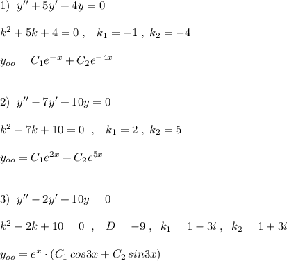 1)\; \; y''+5y'+4y=0\\\\k^2+5k+4=0\; ,\; \; \; k_1=-1\; ,\; k_2=-4\\\\y_{oo}=C_1e^{-x}+C_2e^{-4x}\\\\\\2)\; \; y''-7y'+10y=0\\\\k^2-7k+10=0\; \; ,\; \; \; k_1=2\; ,\; k_2=5\\\\y_{oo}=C_1e^{2x}+C_2e^{5x}\\\\\\3)\; \; y''-2y'+10y=0\\\\k^2-2k+10=0\; \; ,\; \; \; D=-9\; ,\; \; k_1=1-3i\; ,\; \; k_2=1+3i\\\\y_{oo}=e^{x}\cdot (C_1\, cos3x+C_2\, sin3x)