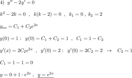 4)\; \; y''-2y'=0\\\\k^2-2k=0\; \; ,\; \; k(k-2)=0\; \; ,\; \; k_1=0\; ,\; k_2=2\\\\y_{oo}=C_1+C_2e^{2x}\\\\y(0)=1:\; \; y(0)=C_1+C_2=1\; \; ,\; \; C_1=1-C_2\\\\y'(x)=2C_2e^{2x}\; \; ,\; \; y'(0)=2:\; \; y'(0)=2C_2=2\; \; \to \; \; \; C_2=1\\\\C_1=1-1=0\\\\y=0+1\cdot e^{2x}\; ,\; \; \underline {y=e^{2x}}