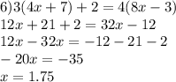 6)3(4x + 7) + 2 = 4(8x - 3) \\ 12x + 21 + 2 = 32x - 12 \\ 12x - 32x = - 12 - 21 - 2 \\ - 20x = - 35 \\ x = 1.75