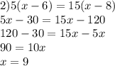 2)5(x - 6) = 15(x - 8) \\ 5x - 30 = 15x - 120 \\ 120 - 30 = 15x - 5x \\90 = 10x \\ x = 9