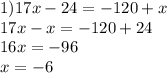 1) 17x - 24 = - 120 + x \\ 17x - x = - 120 + 24 \\ 16x = - 96 \\ x = - 6