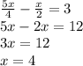 \frac{5x}{4} - \frac{x}{2} = 3 \\ 5x - 2x = 12 \\ 3x = 12 \\ x = 4