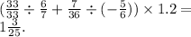 ( \frac{33}{33} \div \frac{6}{7} + \frac{7}{36} \div ( - \frac{5}{6} )) \times 1.2 = \\ 1 \frac{3}{25} .