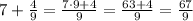 7+\frac49=\frac{7\cdot9+4}9=\frac{63+4}9=\frac{67}9