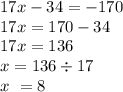 17x - 34 = - 170 \\ 17x = 170 - 34 \\ 17x = 136 \\ x = 136 \div 17 \\ x \ = 8