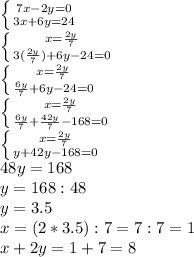 \left \{ {7x-2y=0} \atop {3x+6y=24}} \right. \\\left \{ {x=\frac{2y}{7} } \atop {3(\frac{2y}{7} )+6y-24=0}} \right. \\\left \{ {x=\frac{2y}{7} } \atop {\frac{6y}{7}+6y-24=0}} \right. \\\left \{ {x=\frac{2y}{7} } \atop {\frac{6y}{7}+\frac{42y}{7}-168=0}} \right. \\\left \{ {x=\frac{2y}{7} } \atop {\6y+42y-168=0}} \right. \\48y=168\\y=168:48\\y=3.5\\x=(2*3.5):7=7:7=1\\x+2y=1+7=8