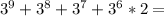 3^9+3^8+3^7+3^6*2=