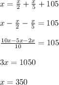 x = \frac{x}{2} +\frac{x}{5}+105 \\\\x-\frac{x}{2} -\frac{x}{5}=105\\\\\frac{10x-5x-2x}{10}=105\\\\3x = 1050\\\\x = 350