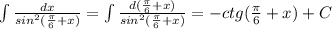 \int {\frac{dx}{sin^2(\frac{\pi}{6}+x )} }=\int {\frac{d(\frac{\pi}{6}+x)}{sin^2(\frac{\pi}{6}+x )} }=-ctg(\frac{\pi}{6}+x)+C