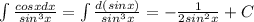 \int {\frac{cosxdx}{sin^3x} }=\int {\frac{d(sinx)}{sin^3x} }=-\frac{1}{2sin^2x}+C