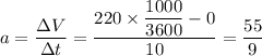 a=\dfrac{\Delta V}{\Delta t}=\dfrac{220\times\dfrac{1000}{3600}-0}{10}=\dfrac{55}{9}