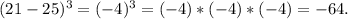 (21-25)^{3}=(-4)^{3}=(-4)*(-4)*(-4)=-64.